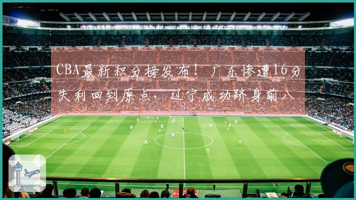 CBA最新积分榜发布！广东惨遭16分失利回到原点，辽宁成功跻身前八