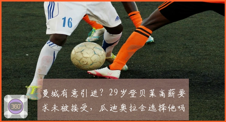曼城有意引进？29岁登贝莱高薪要求未被接受，瓜迪奥拉会选择他吗？