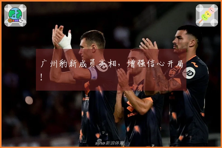 广州豹新成员亮相，增强信心开局！