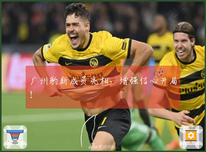 广州豹新成员亮相，增强信心开局！