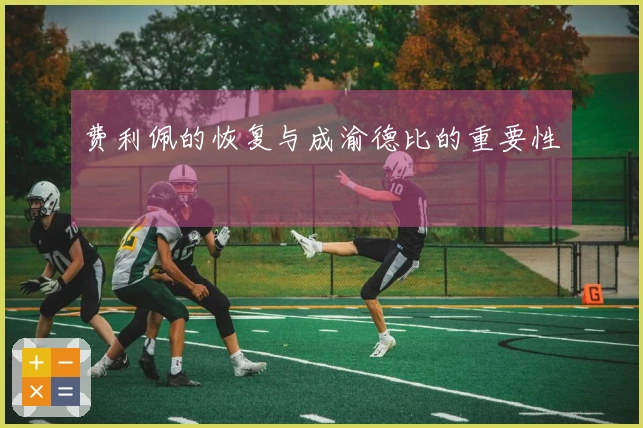 费利佩的恢复与成渝德比的重要性