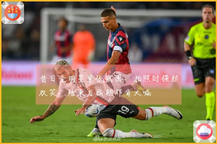 昔日全明星紧张氛围，拍照时强颜欢笑，结束后我朝邓肯大喊