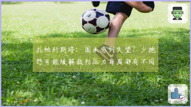 扎帕科斯塔：国米感到失望？少抱怨可能缓解裁判压力每周都有不同声音
