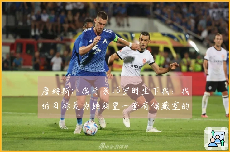 詹姆斯：我母亲16岁时生下我，我的目标是为她购置一套有储藏室的家