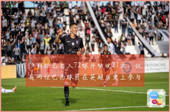 沙利松已打入72球并助攻27次，仅有两位巴西球员在英超历史上参与过百球。