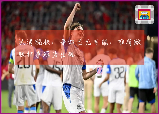 认清现状，争四已无可能，唯有欧联杯夺冠为出路
