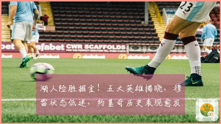 湖人险胜掘金！五大英雄揭晓，穆雷状态低迷，约基奇历史表现愈发辉煌