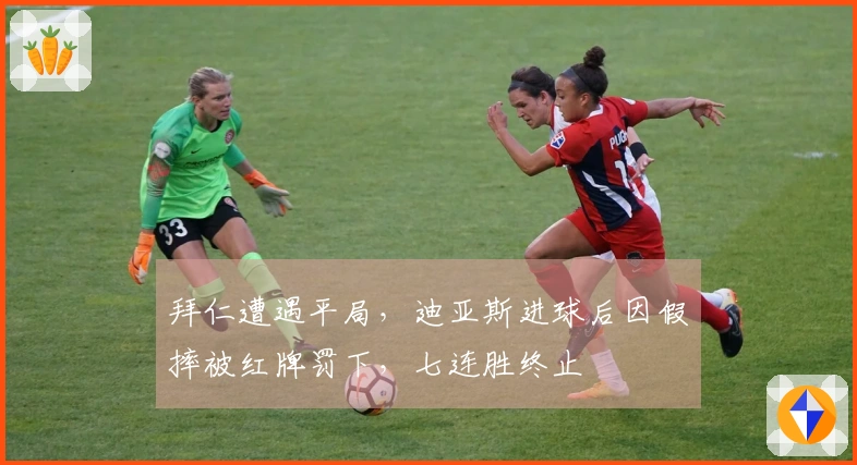 拜仁遭遇平局，迪亚斯进球后因假摔被红牌罚下，七连胜终止