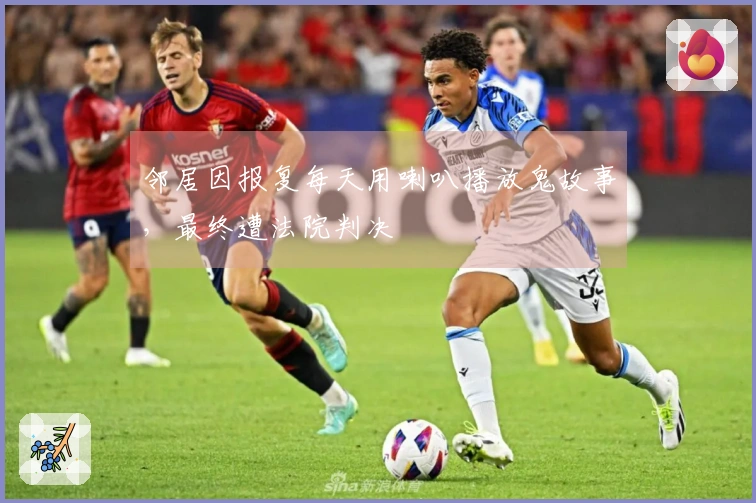 邻居因报复每天用喇叭播放鬼故事，最终遭法院判决