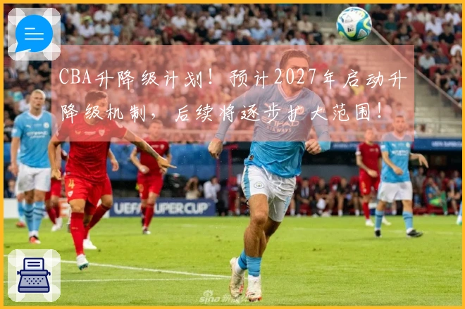 CBA升降级计划！预计2027年启动升降级机制，后续将逐步扩大范围！